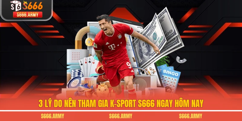 3 lý do nên tham gia K-Sport S666 ngay hôm nay