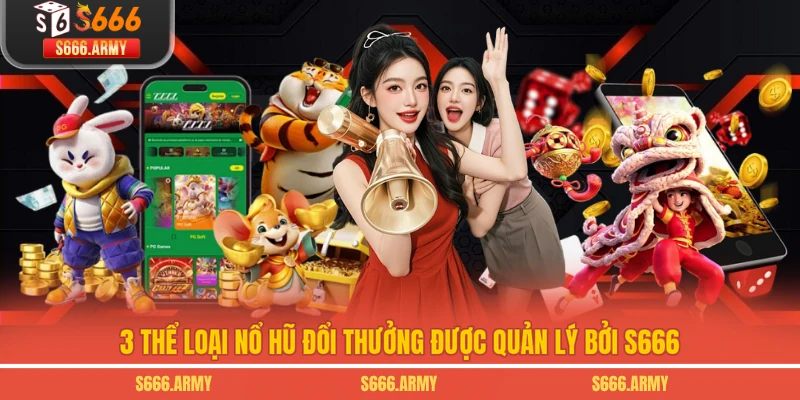 3 thể loại nổ hũ đổi thưởng được quản lý bởi S666