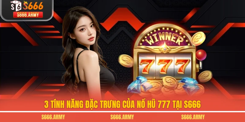 3 tính năng đặc trưng của Nổ hũ 777 tại S666