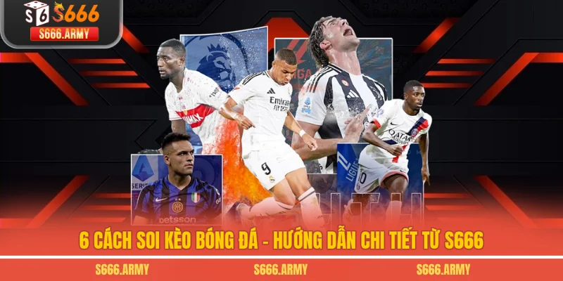 6 Cách Soi Kèo Bóng Đá - Hướng Dẫn Chi Tiết Từ S666