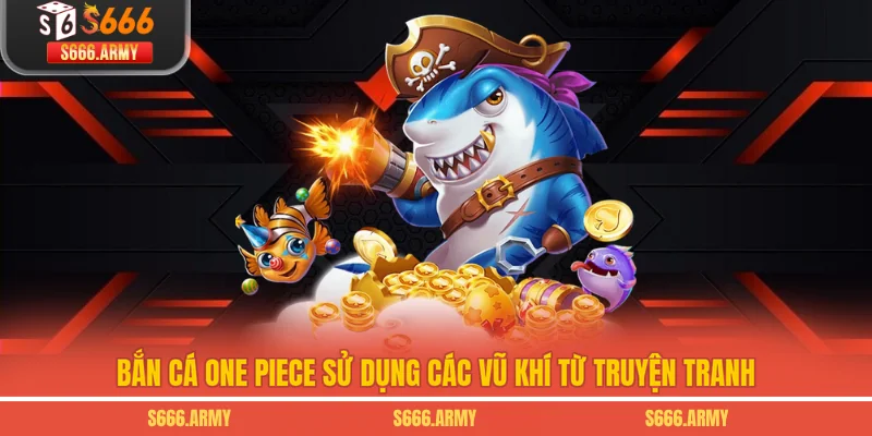 Bắn Cá One Piece sử dụng các vũ khí từ truyện tranh