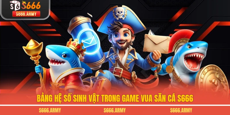 Bảng hệ số sinh vật trong game Vua Săn Cá S666