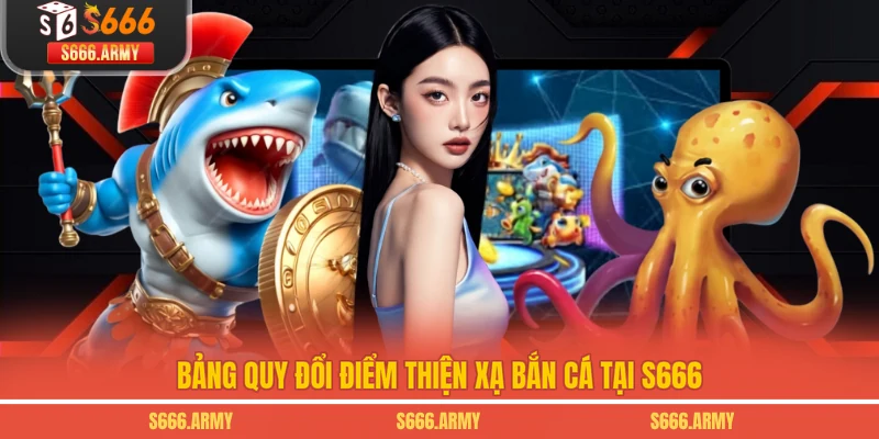 Bảng quy đổi điểm Thiện Xạ Bắn Cá tại S666