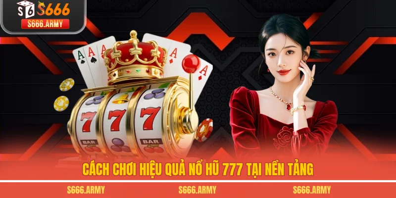Cách chơi hiệu quả Nổ hũ 777 tại nền tảng