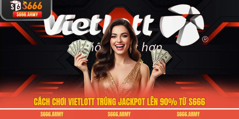 Cách chơi Vietlott trúng Jackpot lên 90% từ S666