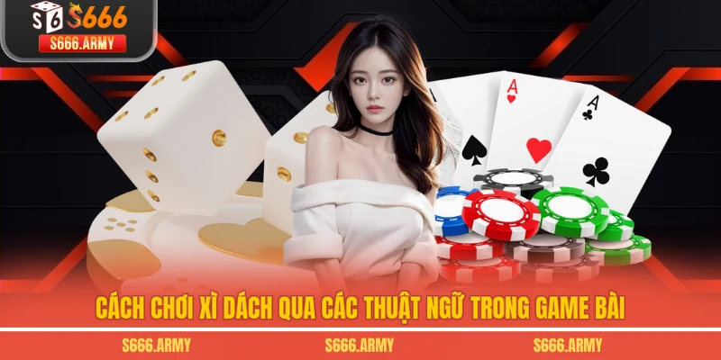 Cách chơi Xì dách qua các thuật ngữ trong game bài