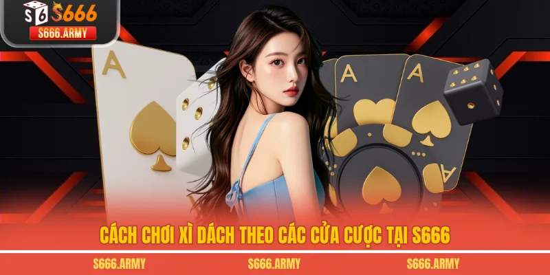 Cách chơi Xì dách theo các cửa cược tại S666