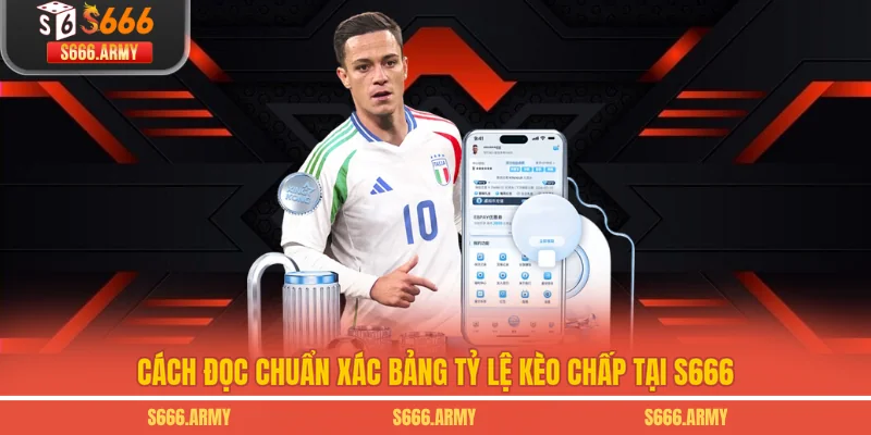 Cách đọc chuẩn xác bảng tỷ lệ kèo chấp tại S666