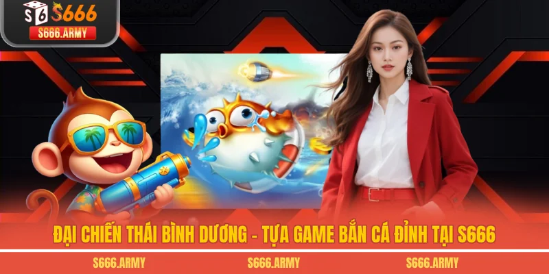 Đại Chiến Thái Bình Dương - Tựa Game Bắn Cá Đỉnh Tại S666