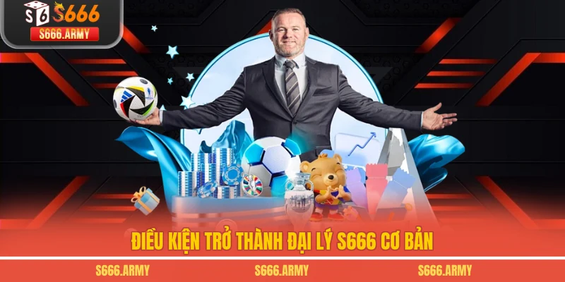 Điều kiện trở thành đại lý S666 cơ bản