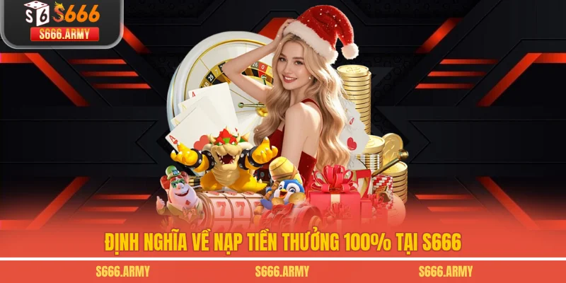 Định nghĩa về nạp tiền thưởng 100% tại S666