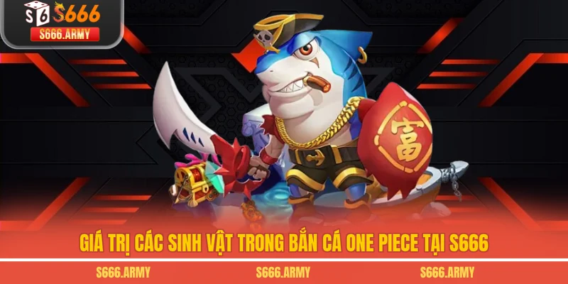 Giá trị các sinh vật trong Bắn Cá One Piece tại S666