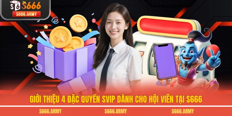 Giới Thiệu 4 Đặc Quyền SVIP Dành Cho Hội Viên Tại S666