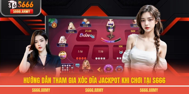 Hướng dẫn tham gia xóc đĩa jackpot khi chơi tại S666