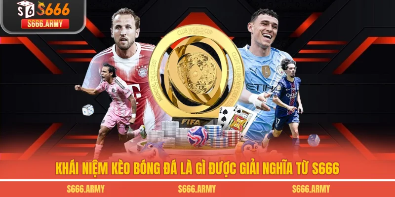 Khái niệm kèo bóng đá là gì được giải nghĩa từ S666