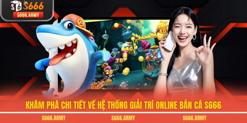 Khám phá chi tiết về hệ thống giải trí online bắn cá S666