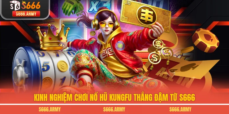 Kinh nghiệm chơi nổ hũ Kungfu thắng đậm từ S666