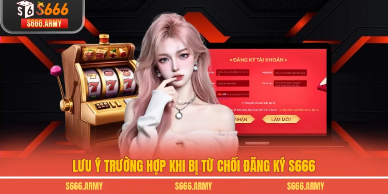 Lưu ý trường hợp khi bị từ chối đăng ký S666