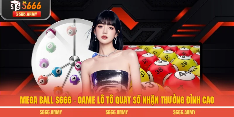 Mega Ball S666 - Game Lô Tô Quay Số Nhận Thưởng Đỉnh Cao