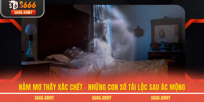 Nằm Mơ Thấy Xác Chết - Những Con Số Tài Lộc Sau Ác Mộng