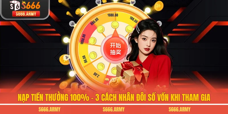 Nạp Tiền Thưởng 100% - 3 Cách Nhân Đôi Số Vốn Khi Tham Gia