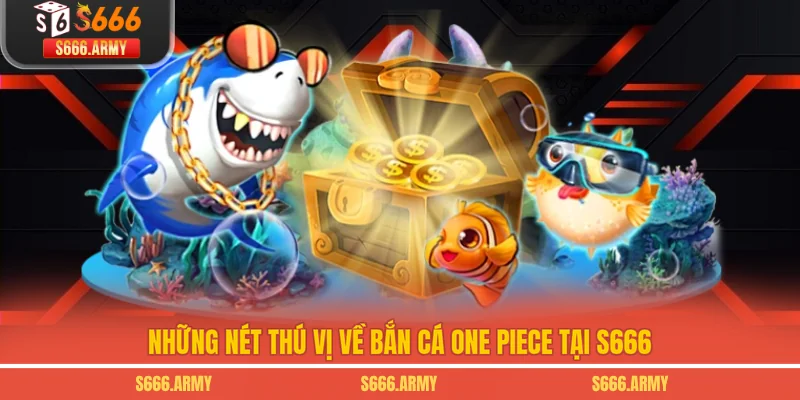 Những nét thú vị về Bắn Cá One Piece tại S666
