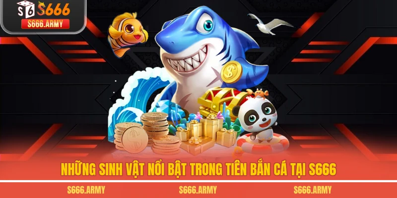 Những sinh vật nổi bật trong Tiên Bắn Cá tại S666