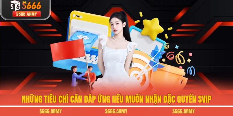 Những tiêu chí cần đáp ứng nếu muốn nhận đặc quyền SVIP