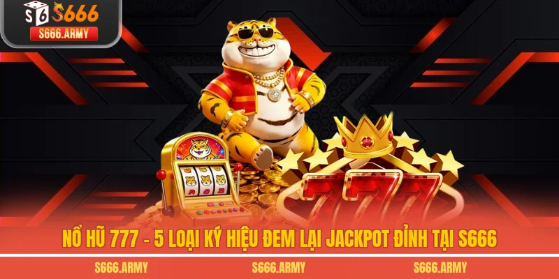 Nổ Hũ 777 - 5 Loại Ký Hiệu Đem Lại Jackpot Đỉnh Tại S666