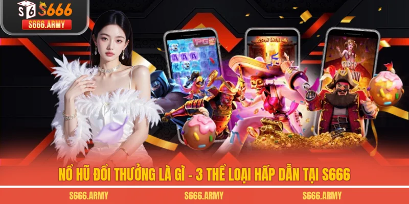 Nổ Hũ Đổi Thưởng Là Gì - 3 Thể Loại Hấp Dẫn Tại S666