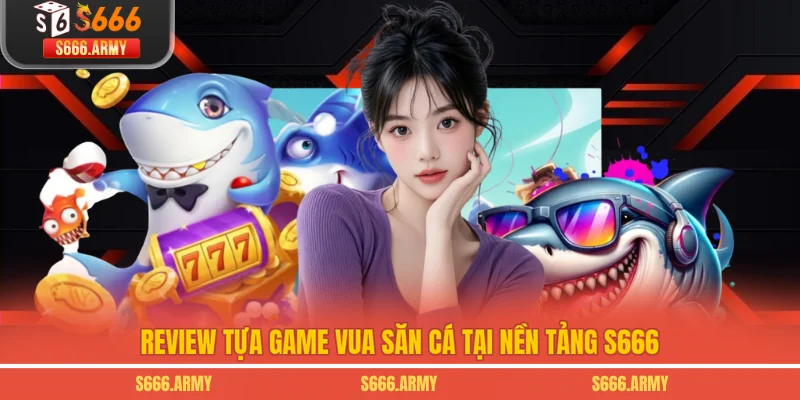 Review tựa game Vua Săn Cá tại nền tảng S666