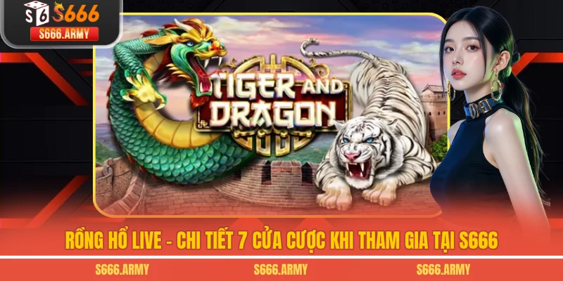 Rồng Hổ Live - Chi Tiết 7 Cửa Cược Khi Tham Gia Tại S666