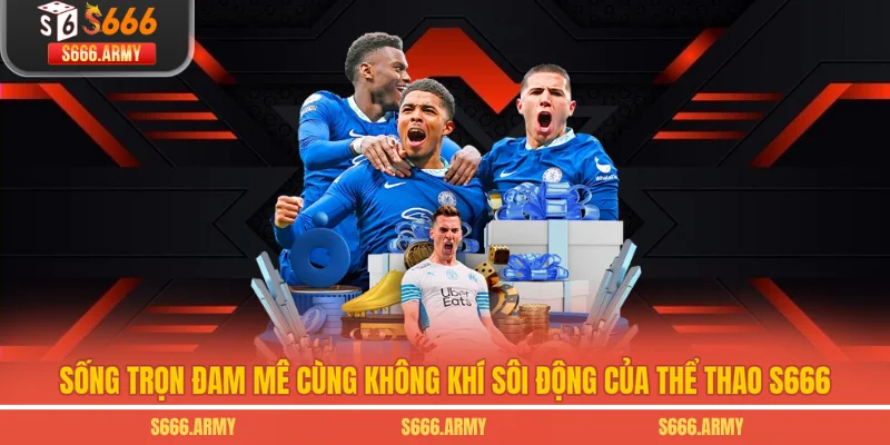 Sống trọn đam mê cùng không khí sôi động của thể thao S666