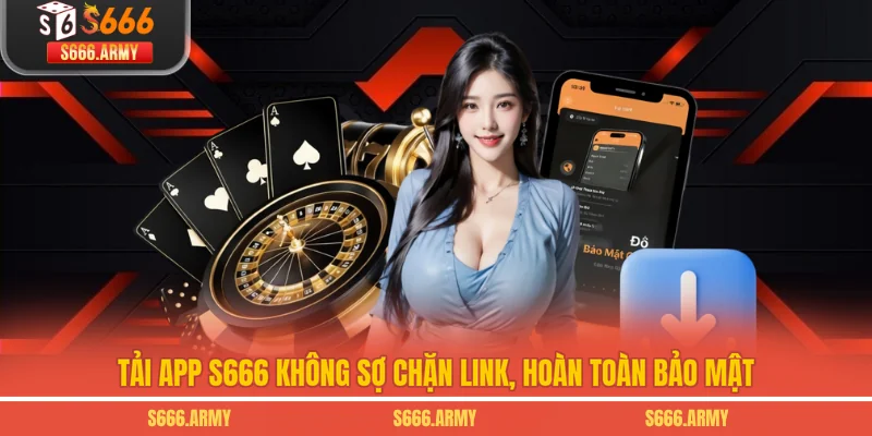 Tải app S666 không sợ chặn link, hoàn toàn bảo mật