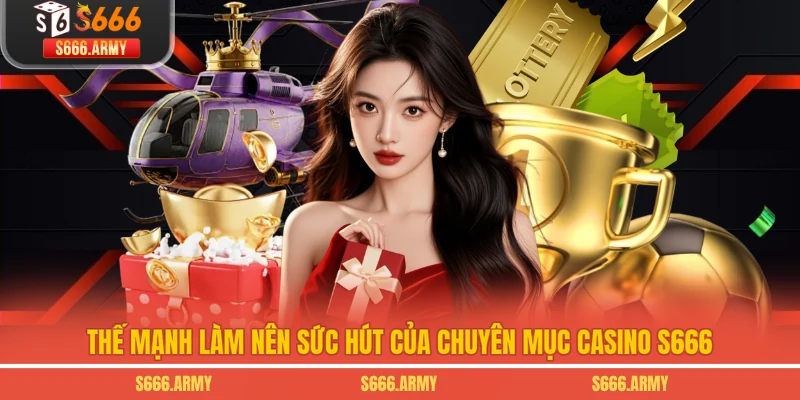 Thế mạnh làm nên sức hút của chuyên mục Casino S666