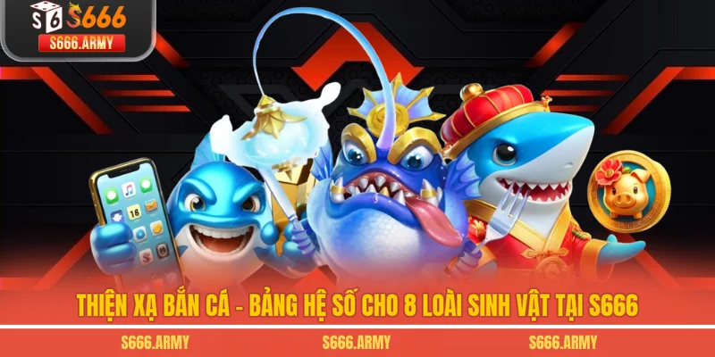 Thiện Xạ Bắn Cá - Bảng Hệ Số Cho 8 Loài Sinh Vật Tại S666