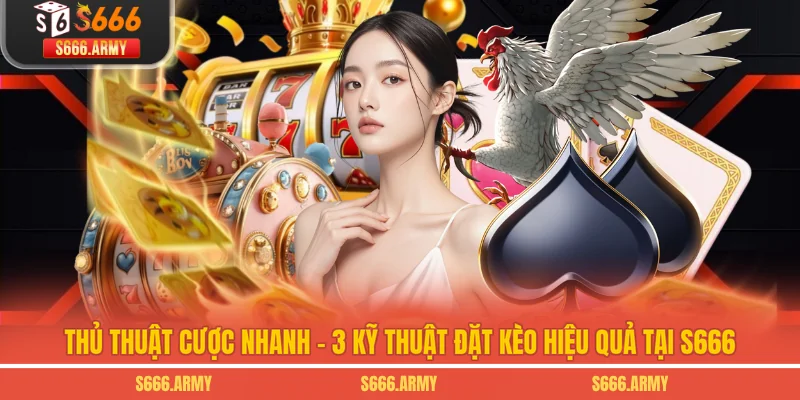 Thủ Thuật Cược Nhanh - 3 Kỹ Thuật Đặt Kèo Hiệu Quả Tại S666