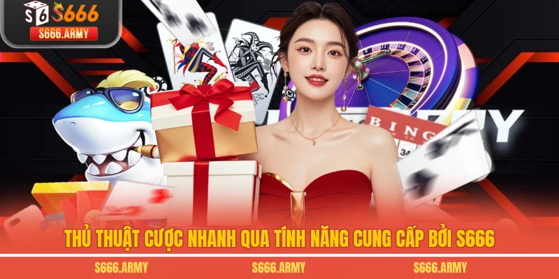 Thủ thuật cược nhanh qua tính năng cung cấp bởi S666