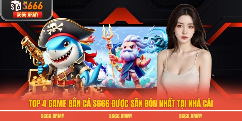 Top 4 game bắn cá S666 được săn đón nhất tại nhà cái