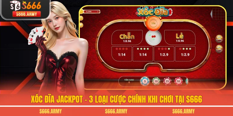 Xóc Đĩa Jackpot - 3 Loại Cược Chính Khi Chơi Tại S666